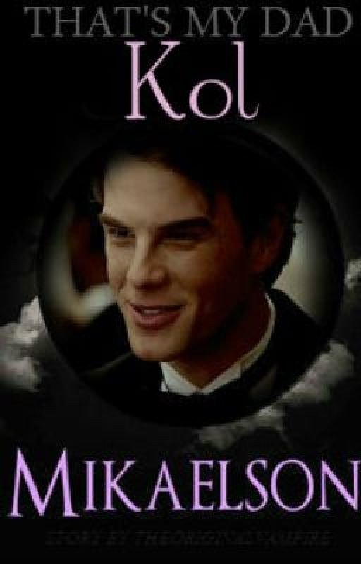 That's My Dad.... Kol Mikaelson (TVD FanFic)