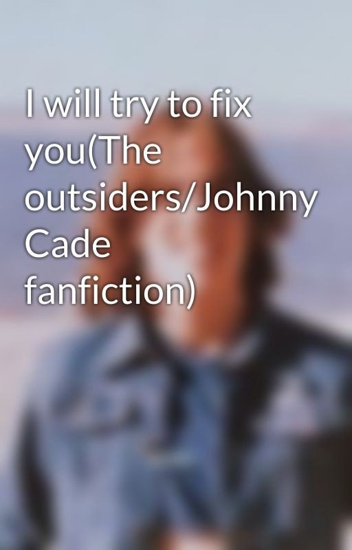 I will try to fix you(The outsiders/Johnny Cade fanfiction)