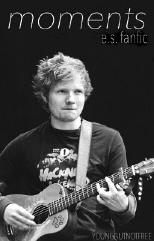 Moments... (An Ed Sheeran fanfic)